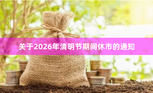 关于2026年清明节期间休市的通知