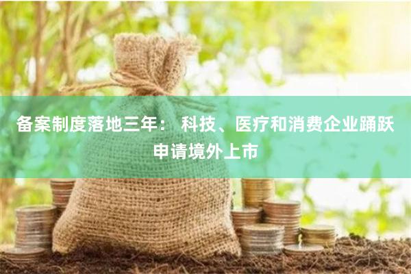 备案制度落地三年： 科技、医疗和消费企业踊跃申请境外上市