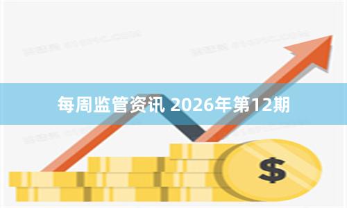 每周监管资讯 2026年第12期