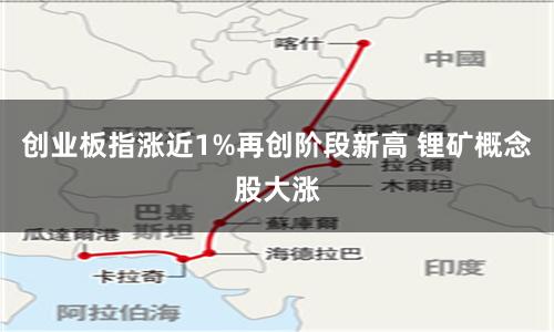 创业板指涨近1%再创阶段新高 锂矿概念股大涨
