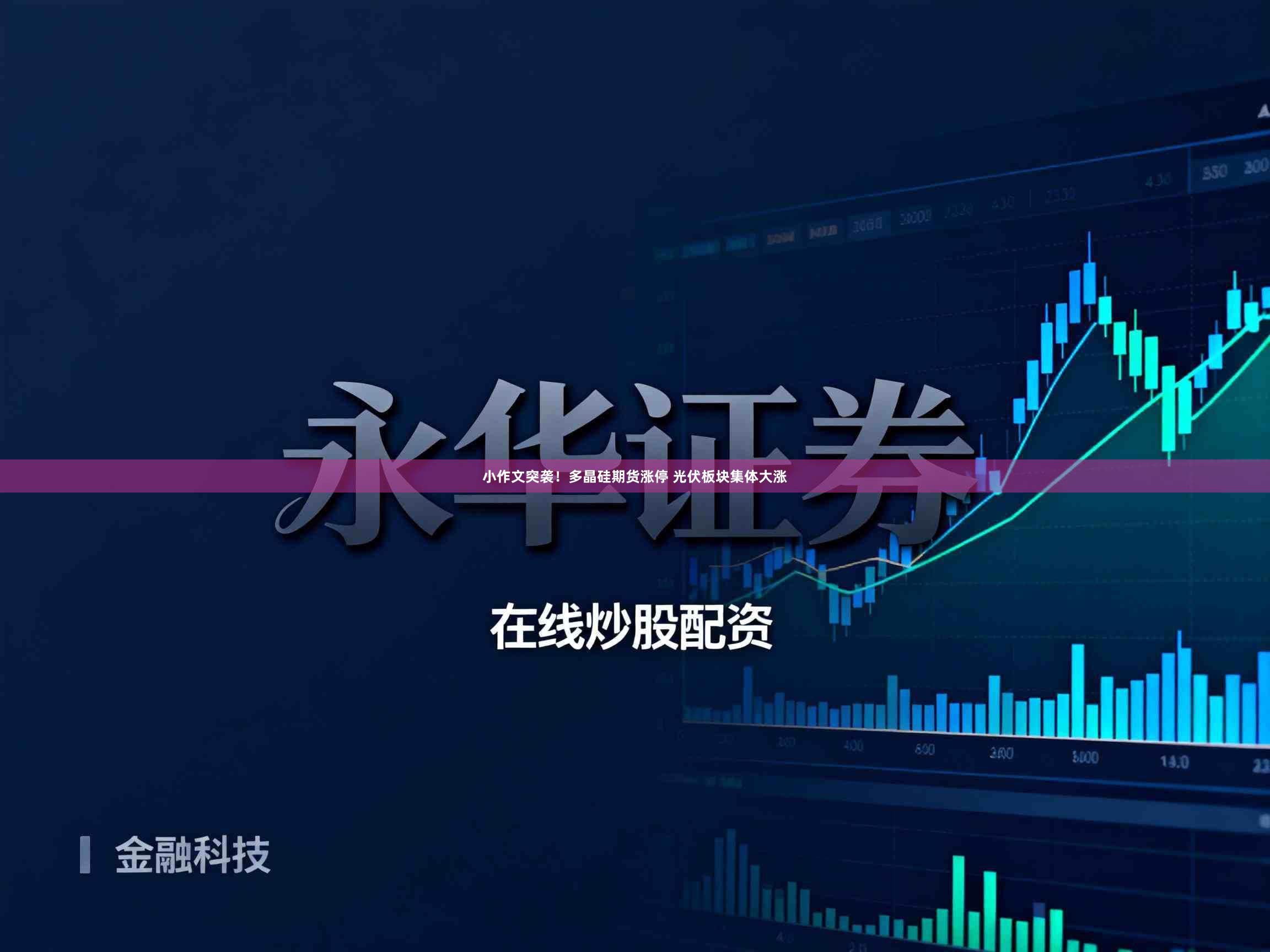 小作文突袭！多晶硅期货涨停 光伏板块集体大涨