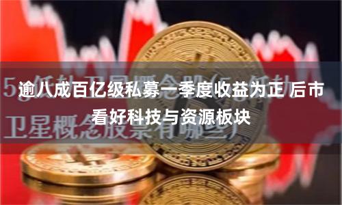 逾八成百亿级私募一季度收益为正 后市看好科技与资源板块