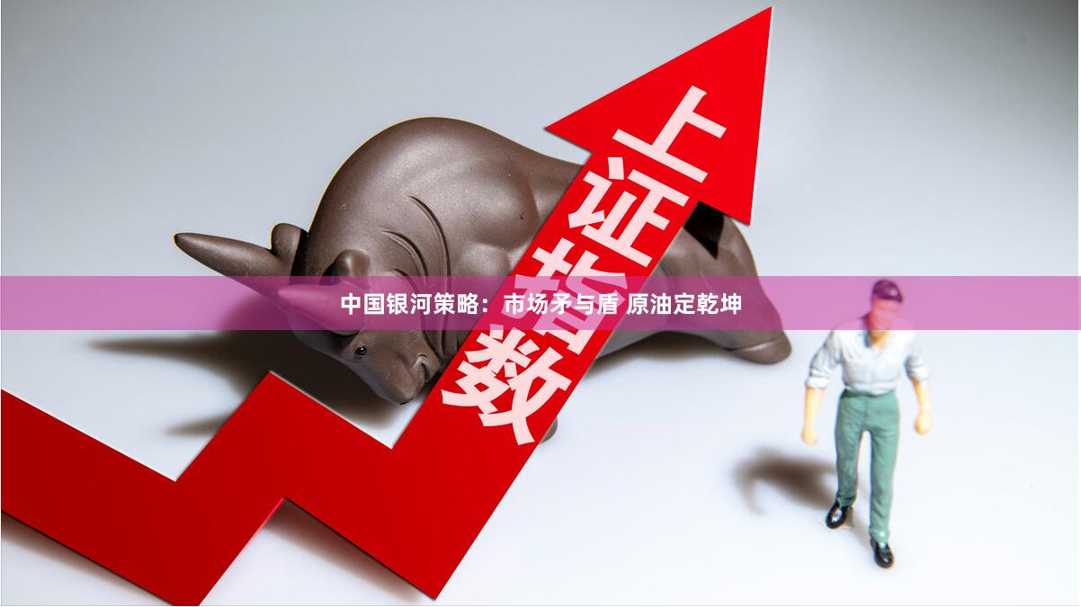 中国银河策略：市场矛与盾 原油定乾坤