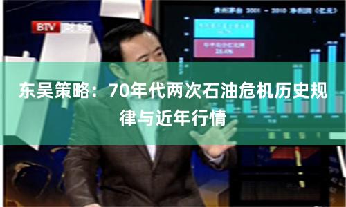 东吴策略：70年代两次石油危机历史规律与近年行情