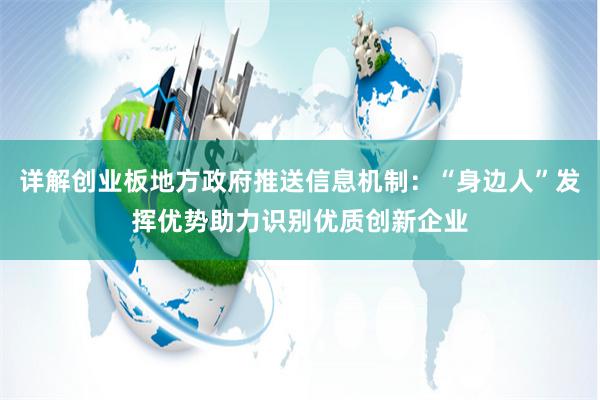 详解创业板地方政府推送信息机制：“身边人”发挥优势助力识别优质创新企业