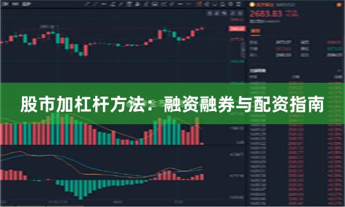 股市加杠杆方法：融资融券与配资指南