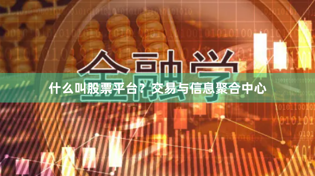 什么叫股票平台？交易与信息聚合中心
