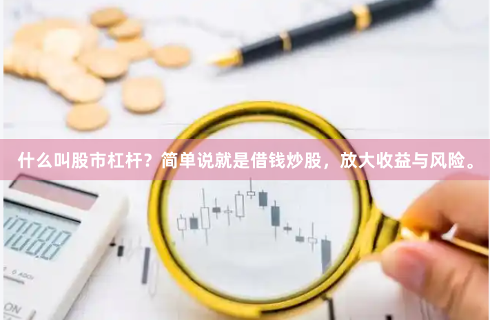 什么叫股市杠杆？简单说就是借钱炒股，放大收益与风险。
