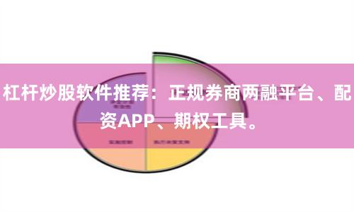 杠杆炒股软件推荐：正规券商两融平台、配资APP、期权工具。