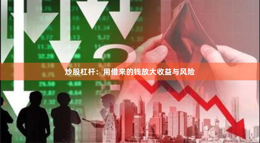炒股杠杆：用借来的钱放大收益与风险