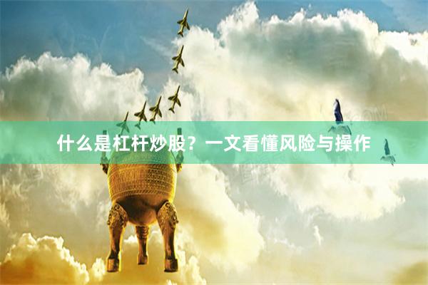 什么是杠杆炒股？一文看懂风险与操作
