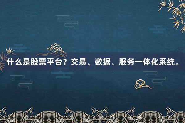什么是股票平台?交易、数据、服务一体化系统。