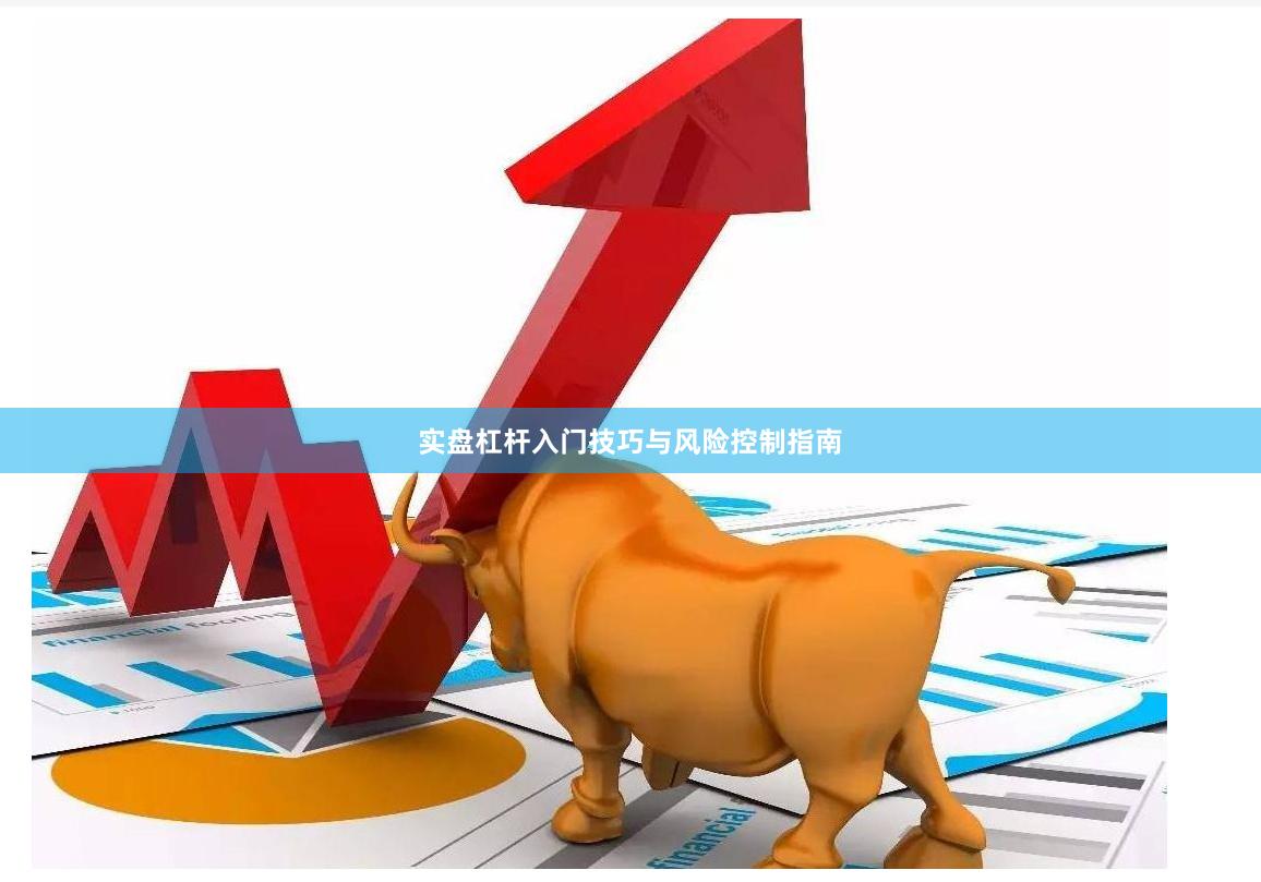 实盘杠杆入门技巧与风险控制指南