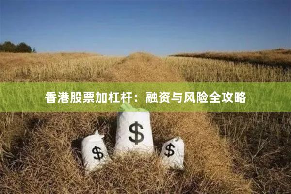 香港股票加杠杆：融资与风险全攻略