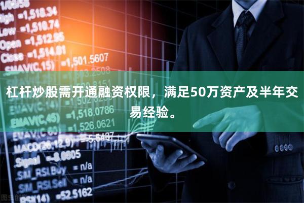 杠杆炒股需开通融资权限，满足50万资产及半年交易经验。