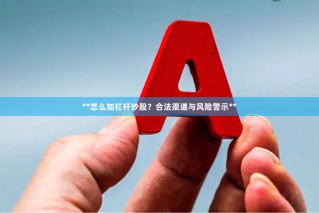 **怎么加杠杆炒股？合法渠道与风险警示**