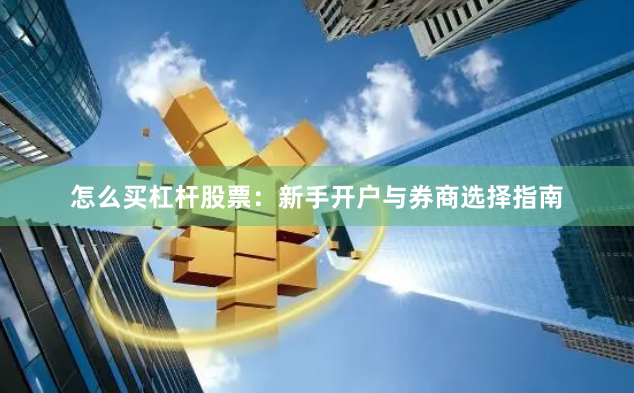 怎么买杠杆股票：新手开户与券商选择指南