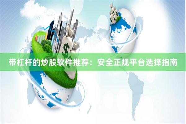 带杠杆的炒股软件推荐：安全正规平台选择指南