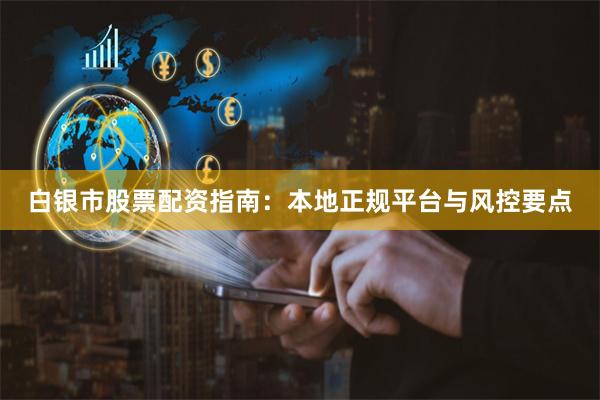 白银市股票配资指南：本地正规平台与风控要点