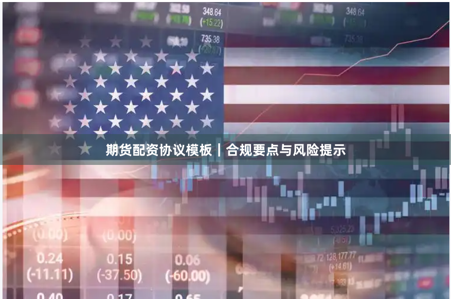 期货配资协议模板｜合规要点与风险提示
