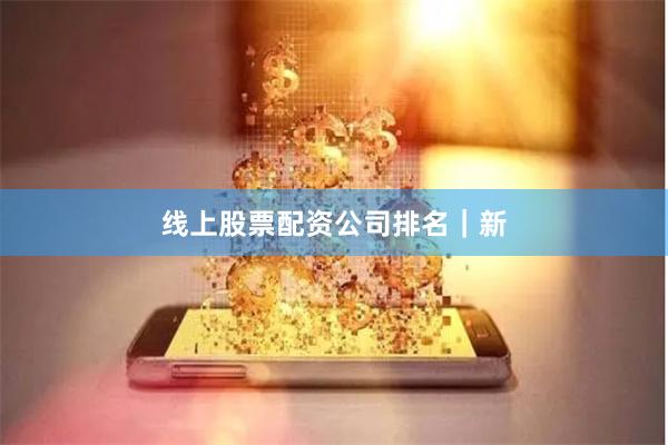线上股票配资公司排名｜新