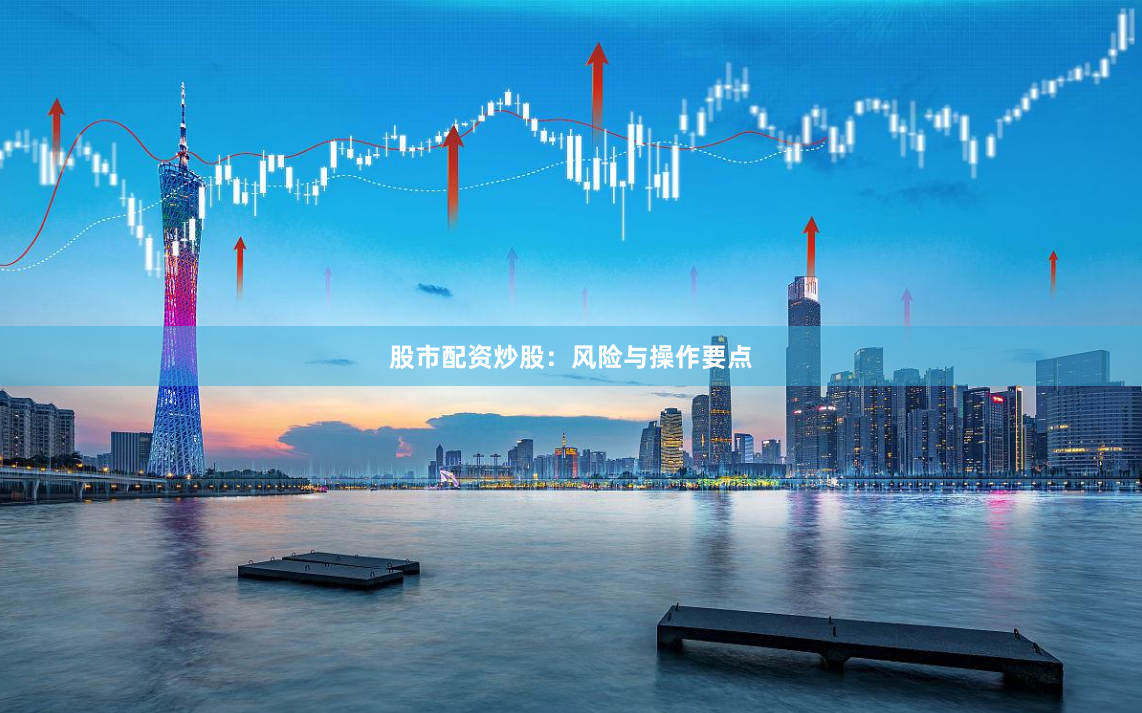 股市配资炒股：风险与操作要点