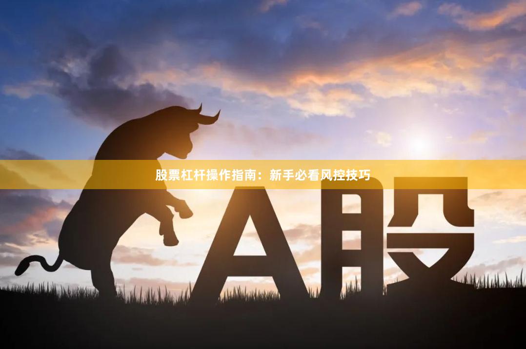 股票杠杆操作指南:新手必看风控技巧