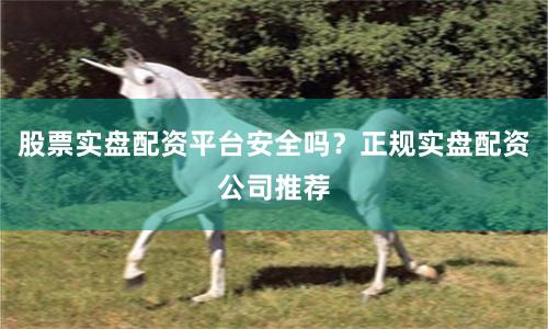 股票实盘配资平台安全吗?正规实盘配资公司推荐