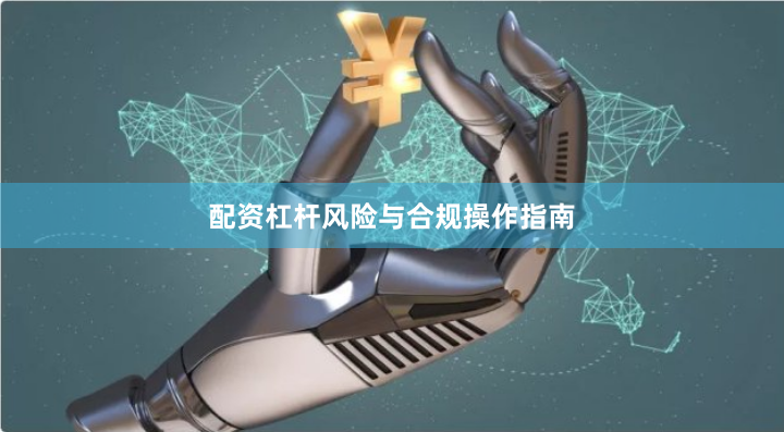 配资杠杆风险与合规操作指南
