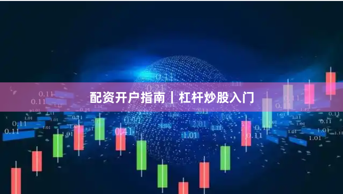 配资开户指南｜杠杆炒股入门