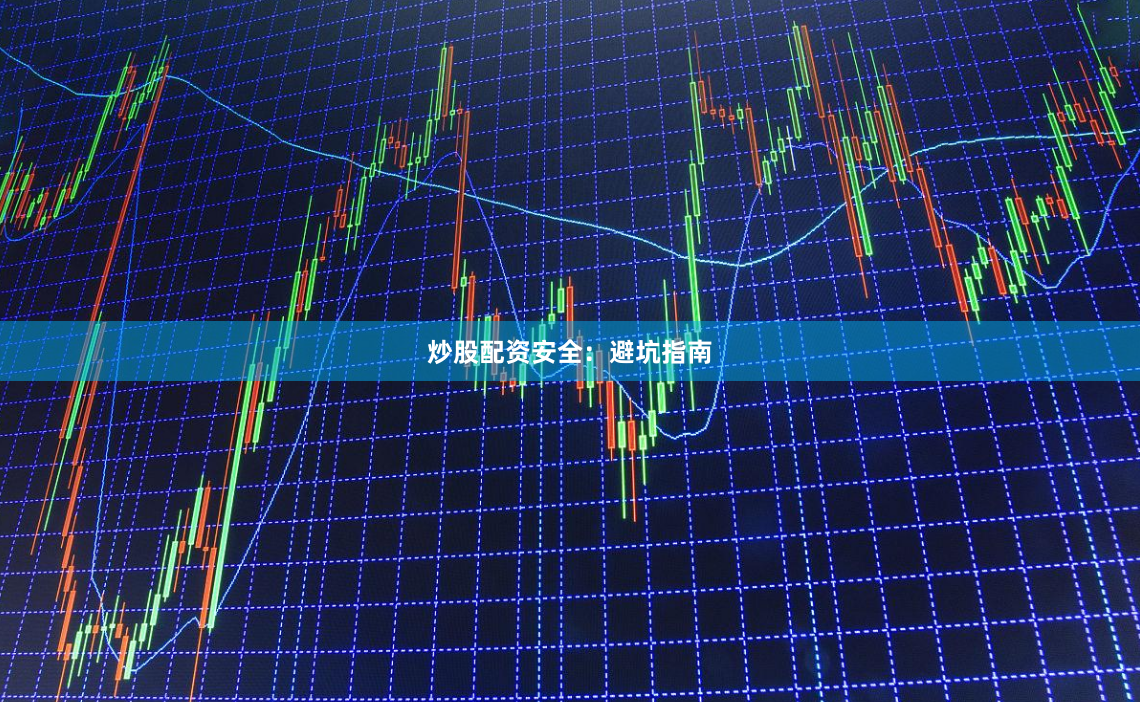 炒股配资安全：避坑指南
